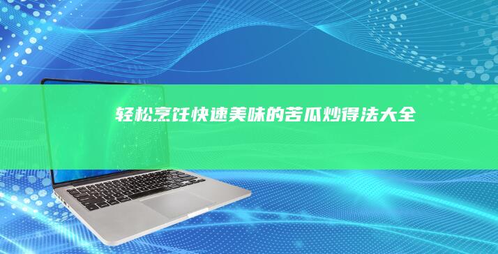 轻松烹饪：快速美味的苦瓜炒得法大全